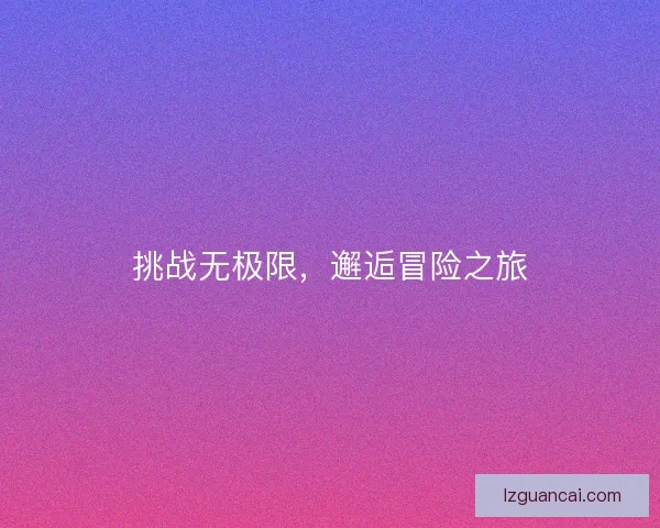 挑战无极限，邂逅冒险之旅