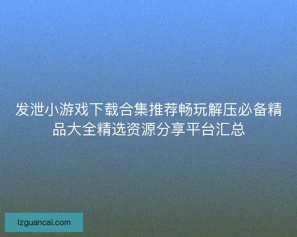 发泄小游戏下载合集推荐畅玩解压必备精品大全精选资源分享平台汇总