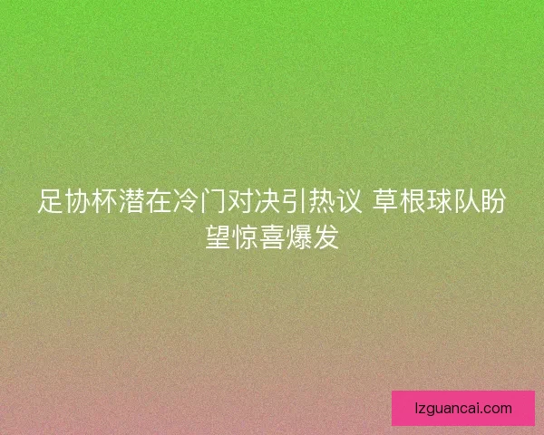 足协杯潜在冷门对决引热议 草根球队盼望惊喜爆发
