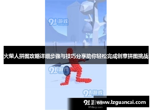 火柴人拼图攻略详细步骤与技巧分享助你轻松完成创意拼图挑战