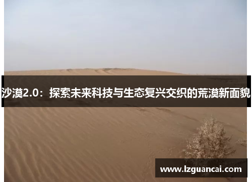 沙漠2.0：探索未来科技与生态复兴交织的荒漠新面貌